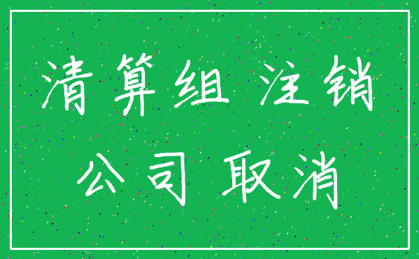清算组 注销_公司 取消