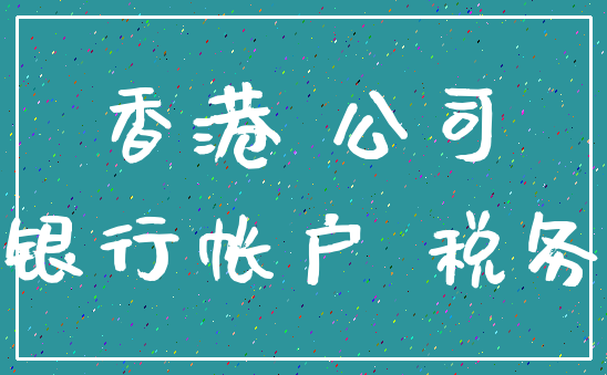 香港 公司_银行帐户 税务
