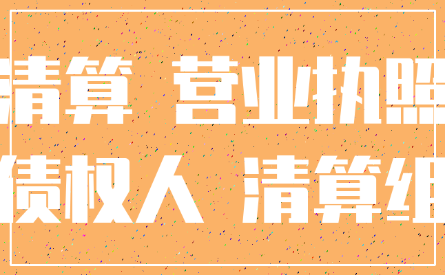 清算 营业执照_债权人 清算组