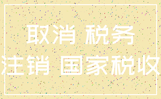 取消 税务_注销 国家税收
