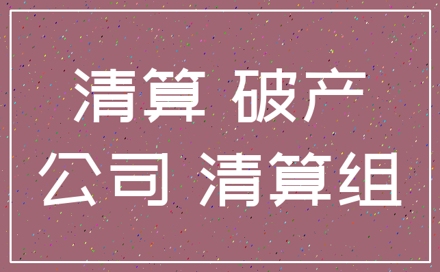清算 破产_公司 清算组