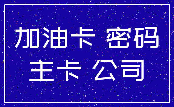 加油卡 密码_主卡 公司