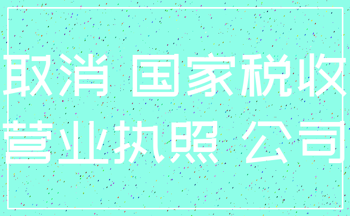 取消 国家税收_营业执照 公司