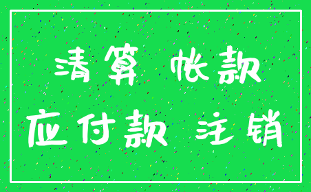 清算 帐款_应付款 注销