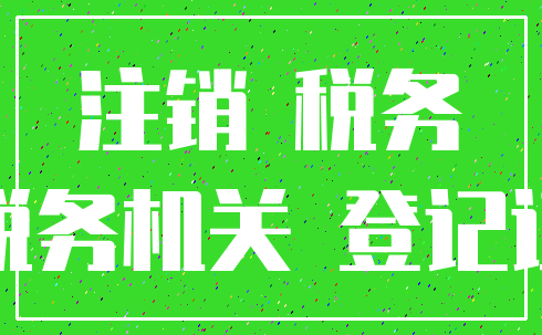注销 税务_税务机关 登记证