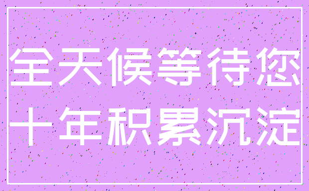 全天候等待您_十年积累沉淀