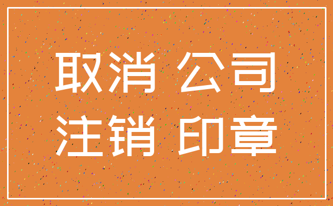 取消 公司_注销 印章