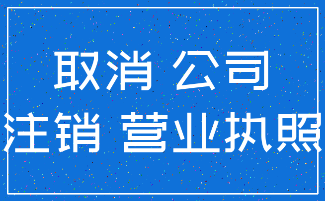 取消 公司_注销 营业执照