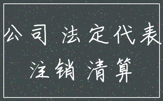 公司 法定代表_注销 清算