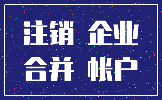 注销 企业_合并 帐户