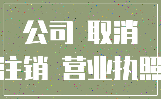 公司 取消_注销 营业执照
