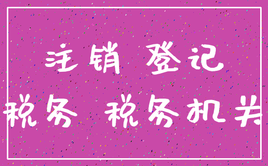 注销 登记_税务 税务机关