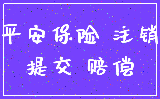 平安保险 注销_提交 赔偿