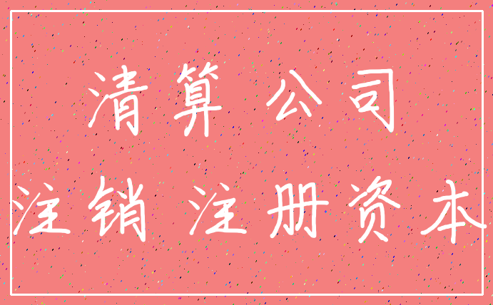 清算 公司_注销 注册资本