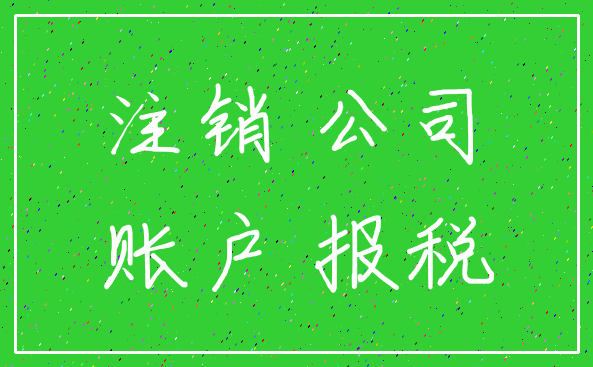 注销 公司_账户 报税