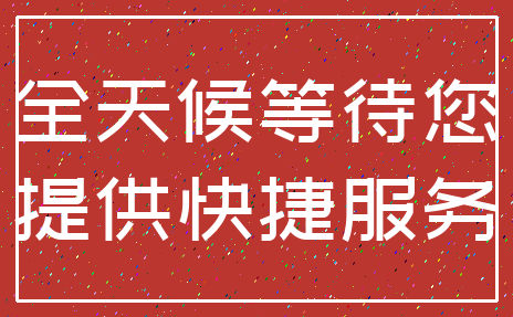 全天候等待您_提供快捷服务