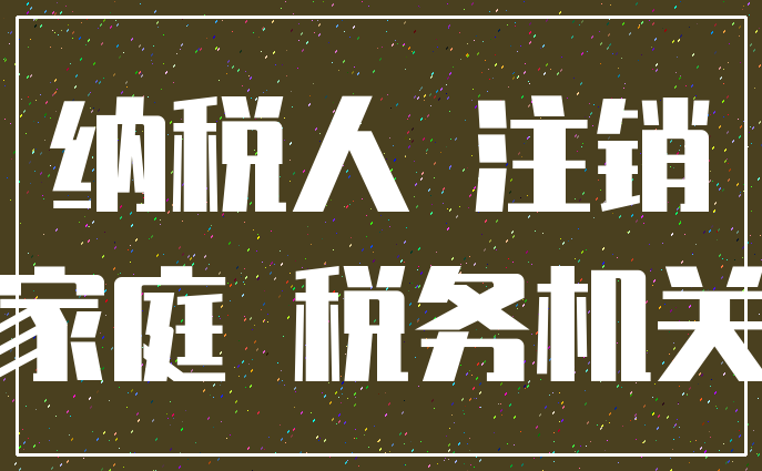 纳税人 注销_家庭 税务机关