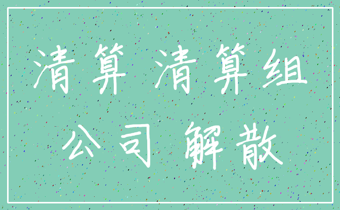 清算 清算组_公司 解散