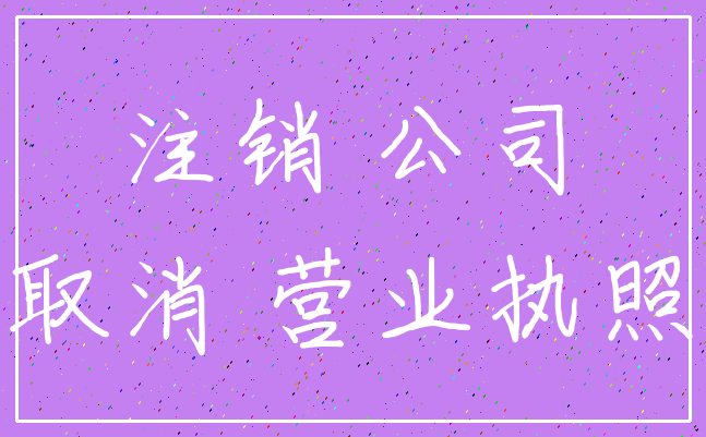 注销 公司_取消 营业执照