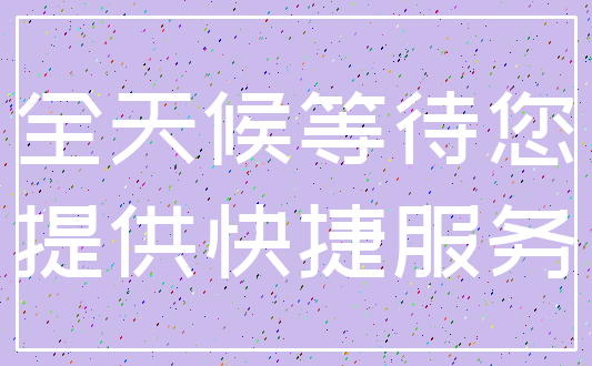 全天候等待您_提供快捷服务