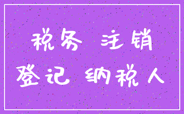税务 注销_登记 纳税人