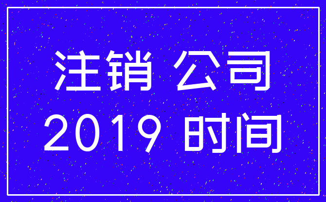 注销 公司_2019 时间