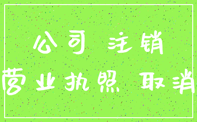 公司 注销_营业执照 取消