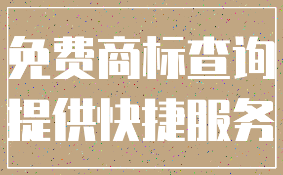 免费商标查询_提供快捷服务