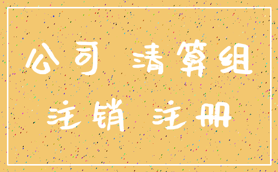 公司 清算组_注销 注册
