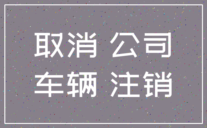 取消 公司_车辆 注销