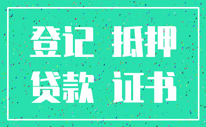 登记 抵押_贷款 证书