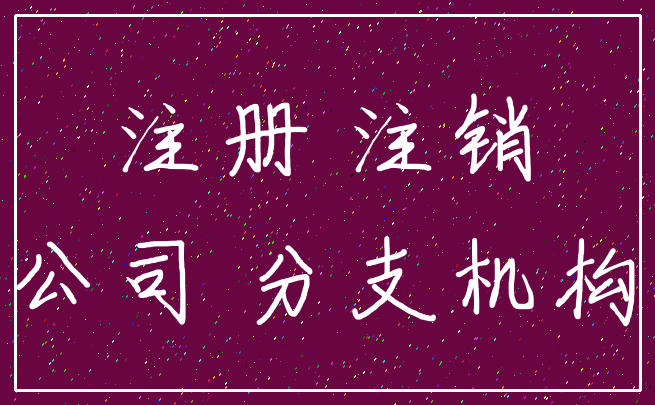 注册 注销_公司 分支机构