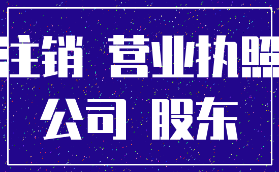 注销 营业执照_公司 股东