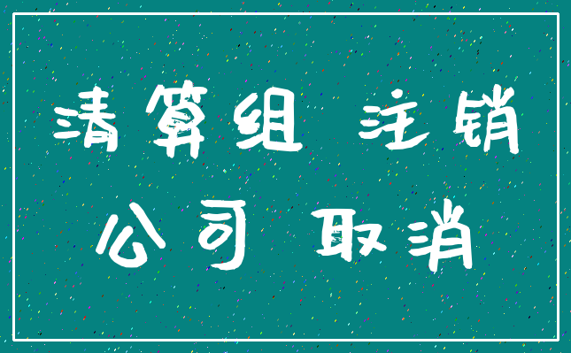 清算组 注销_公司 取消