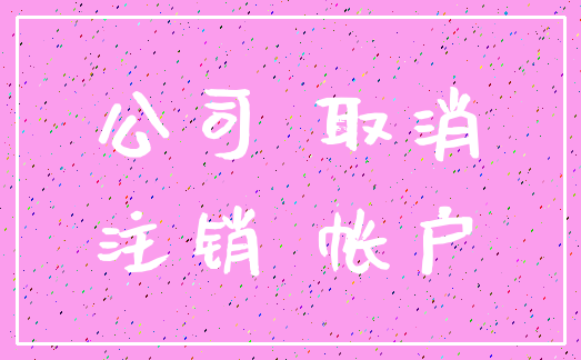 公司 取消_注销 帐户