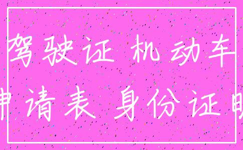 驾驶证 机动车_申请表 身份证明