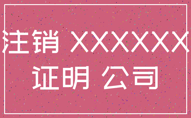 注销 XXXXXX_证明 公司