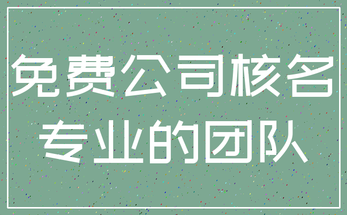免费公司核名_专业的团队