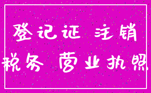 登记证 注销_税务 营业执照