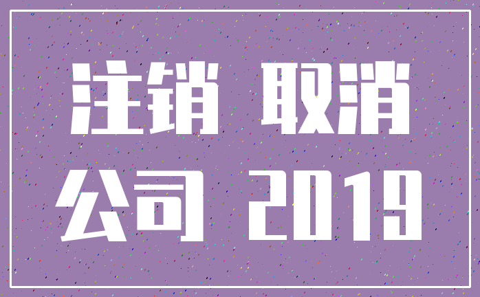 注销 取消_公司 2019