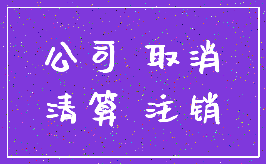 公司 取消_清算 注销