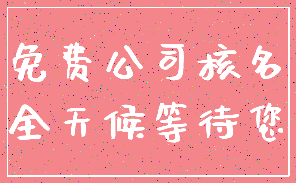 免费公司核名_全天候等待您