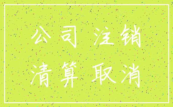公司 注销_清算 取消