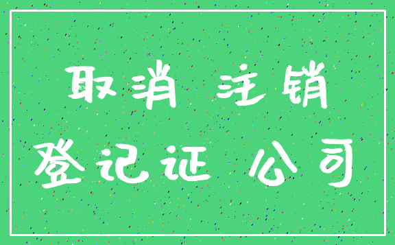 取消 注销_登记证 公司