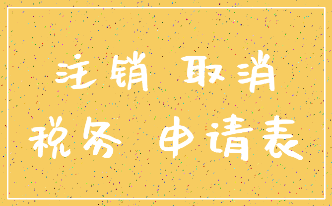 注销 取消_税务 申请表