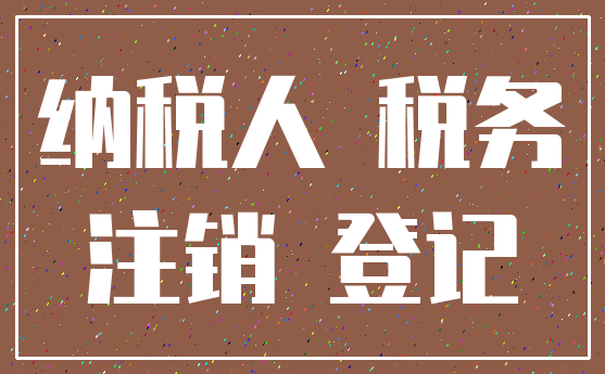 纳税人 税务_注销 登记