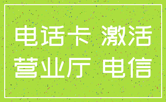 电话卡 激活_营业厅 电信