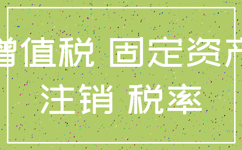 增值税 固定资产_注销 税率