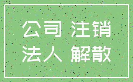 公司 注销_法人 解散