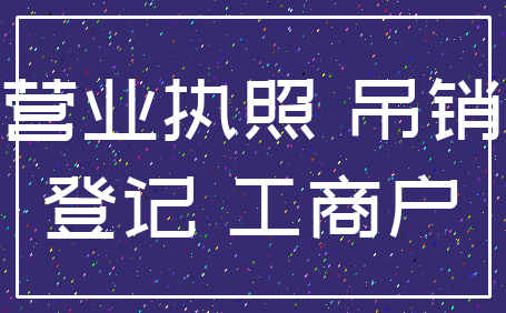 营业执照 吊销_登记 工商户